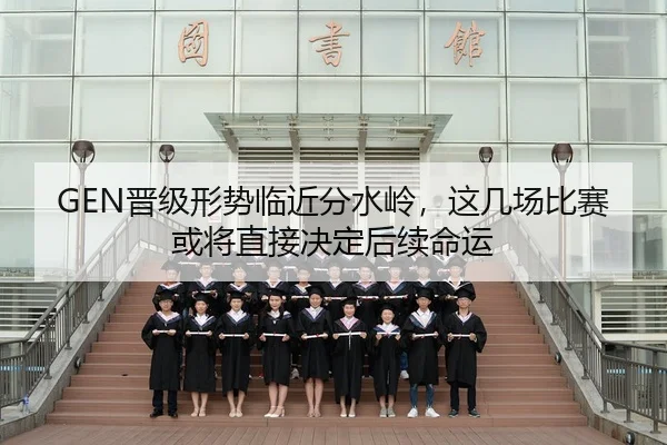 GEN晋级形势临近分水岭，这几场比赛或将直接决定后续命运